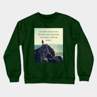 John Muir quote: In every walk with nature one receives far more than he seeks. Crewneck Sweatshirt